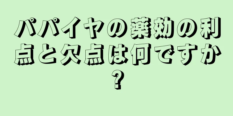 パパイヤの薬効の利点と欠点は何ですか?