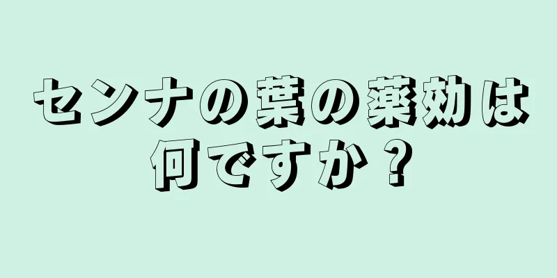 センナの葉の薬効は何ですか？