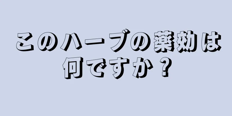 このハーブの薬効は何ですか？