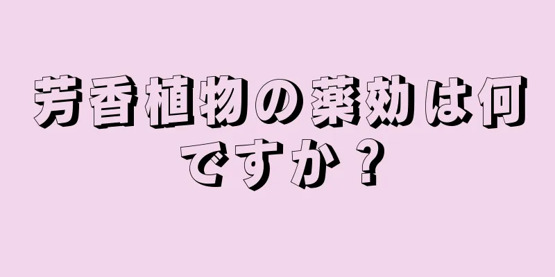 芳香植物の薬効は何ですか？