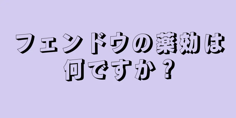 フェンドウの薬効は何ですか？