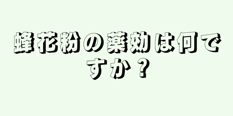 蜂花粉の薬効は何ですか？