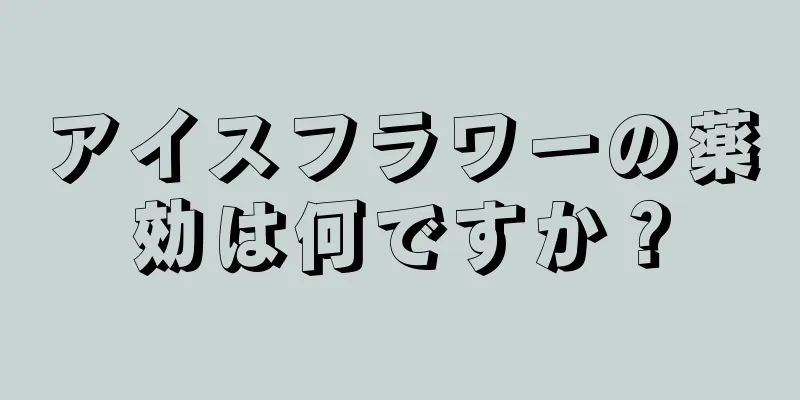 アイスフラワーの薬効は何ですか？