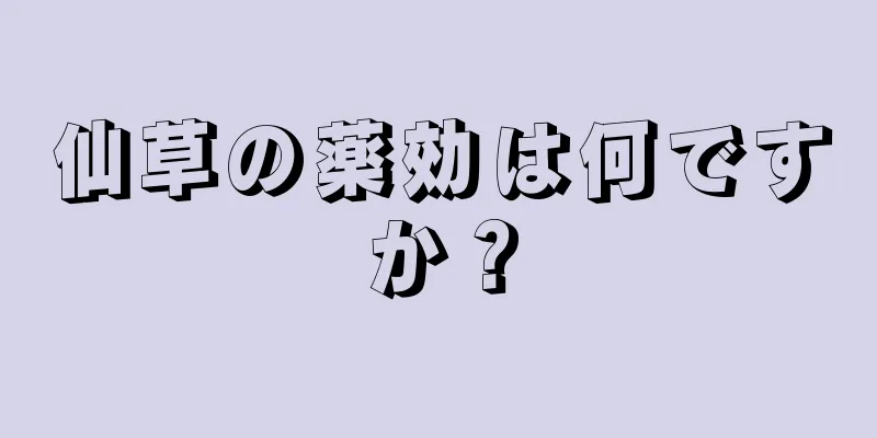仙草の薬効は何ですか？