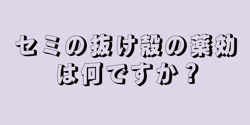 セミの抜け殻の薬効は何ですか？