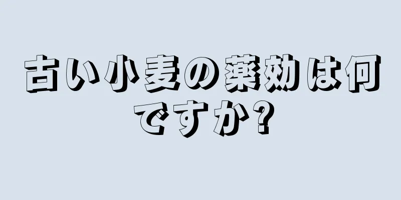 古い小麦の薬効は何ですか?
