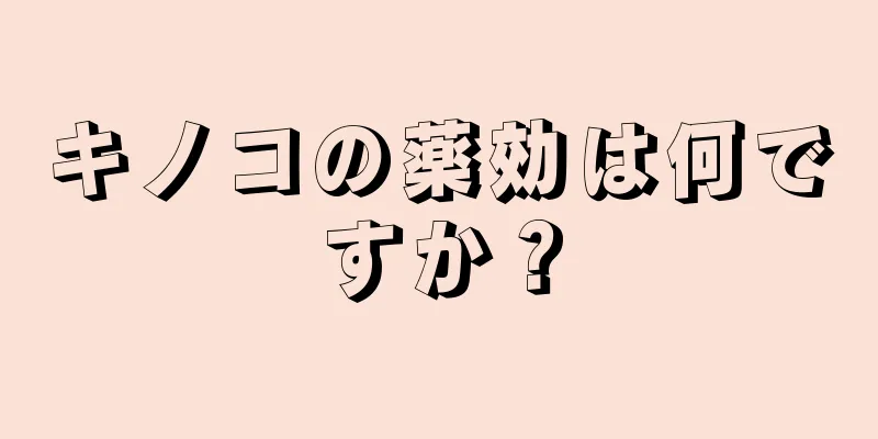 キノコの薬効は何ですか？