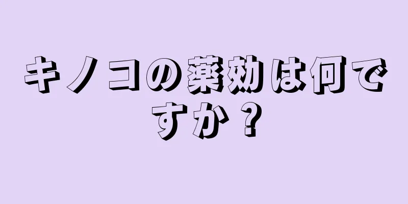 キノコの薬効は何ですか？