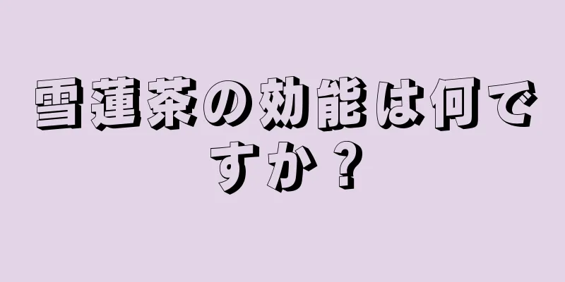 雪蓮茶の効能は何ですか？