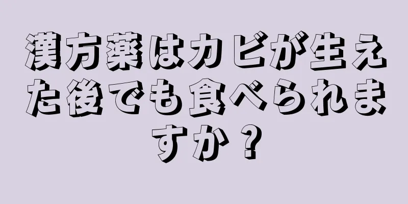 漢方薬はカビが生えた後でも食べられますか？