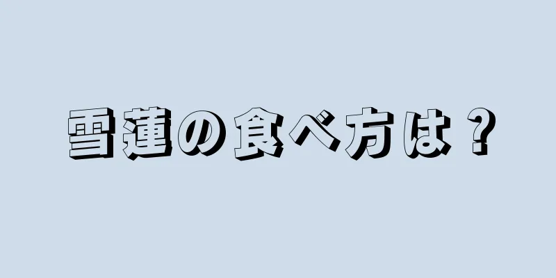 雪蓮の食べ方は？