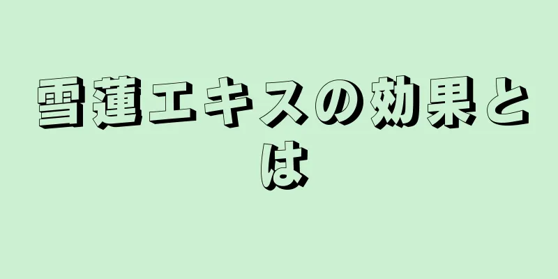 雪蓮エキスの効果とは