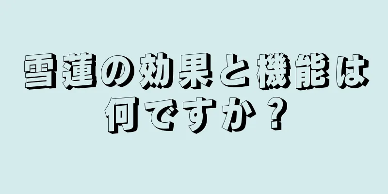 雪蓮の効果と機能は何ですか？