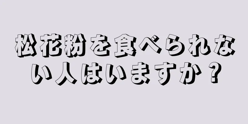 松花粉を食べられない人はいますか？