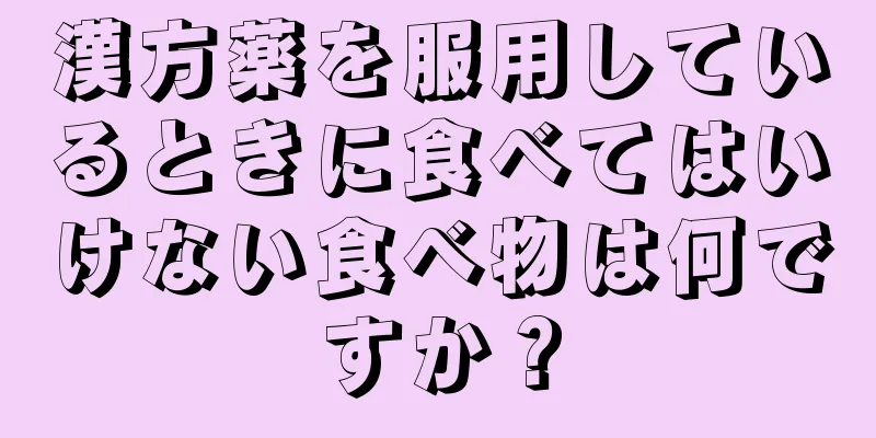 漢方薬を服用しているときに食べてはいけない食べ物は何ですか？
