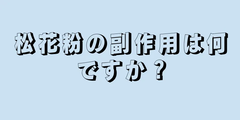 松花粉の副作用は何ですか？