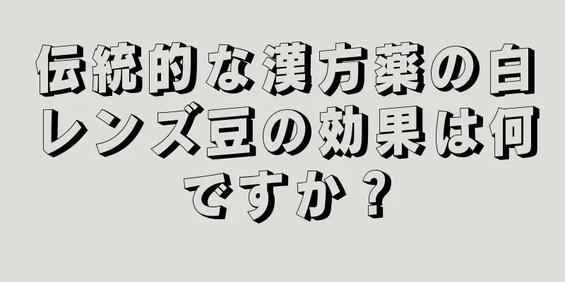 伝統的な漢方薬の白レンズ豆の効果は何ですか？