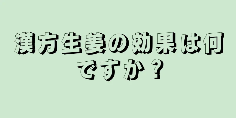 漢方生姜の効果は何ですか？