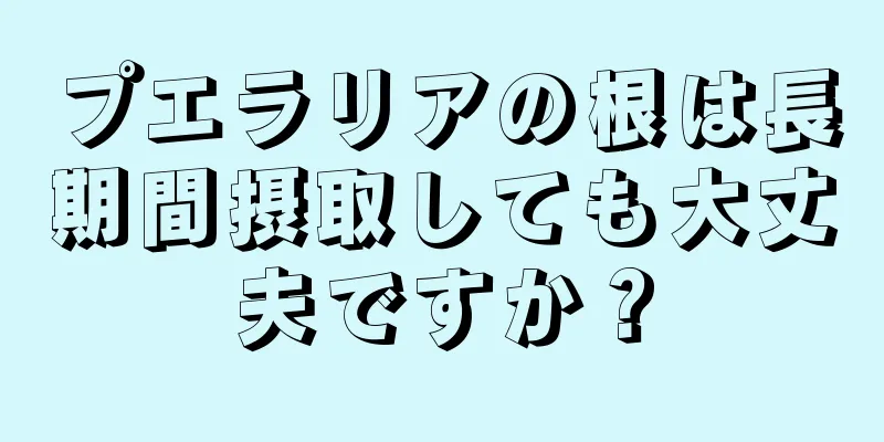 プエラリアの根は長期間摂取しても大丈夫ですか？