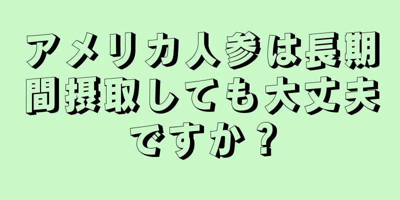 アメリカ人参は長期間摂取しても大丈夫ですか？