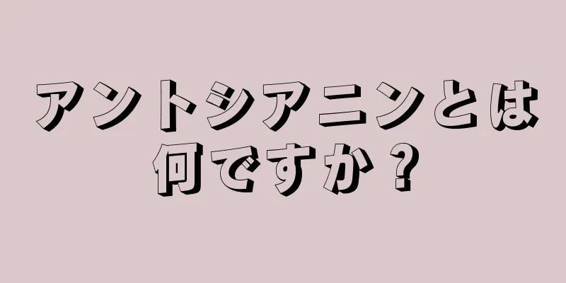 アントシアニンとは何ですか？