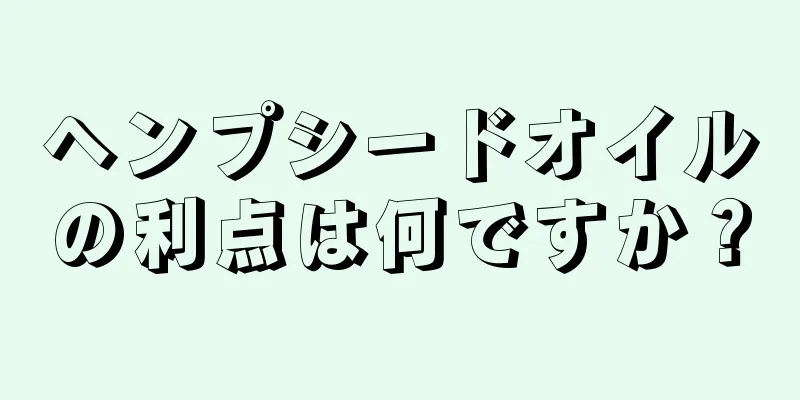ヘンプシードオイルの利点は何ですか？