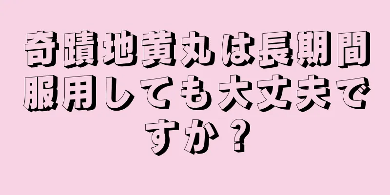 奇蹟地黄丸は長期間服用しても大丈夫ですか？