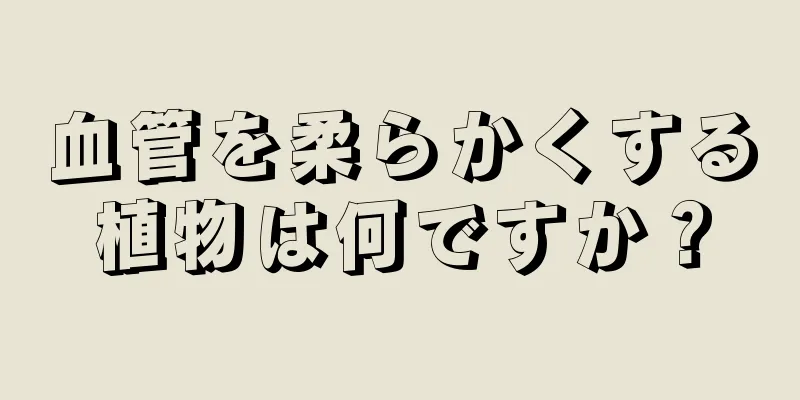 血管を柔らかくする植物は何ですか？
