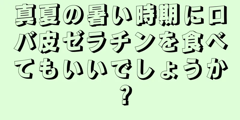 真夏の暑い時期にロバ皮ゼラチンを食べてもいいでしょうか？