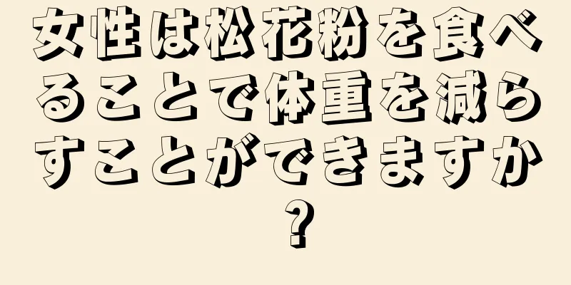 女性は松花粉を食べることで体重を減らすことができますか？