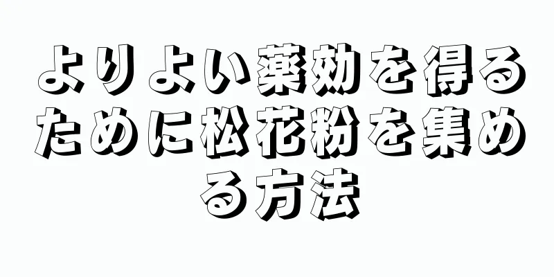 よりよい薬効を得るために松花粉を集める方法