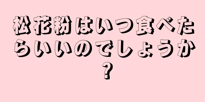 松花粉はいつ食べたらいいのでしょうか？