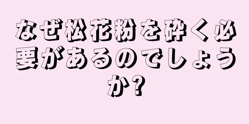 なぜ松花粉を砕く必要があるのでしょうか?