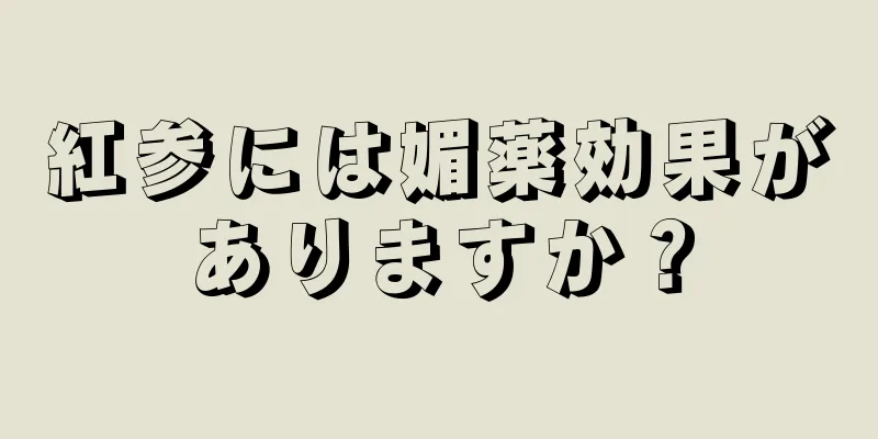 紅参には媚薬効果がありますか？