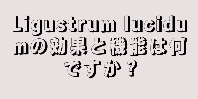 Ligustrum lucidumの効果と機能は何ですか？