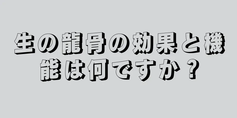 生の龍骨の効果と機能は何ですか？