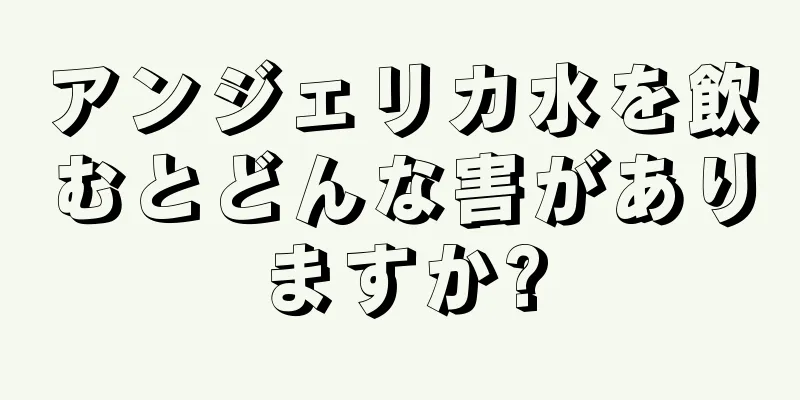 アンジェリカ水を飲むとどんな害がありますか?