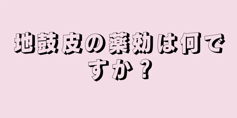 地鼓皮の薬効は何ですか？