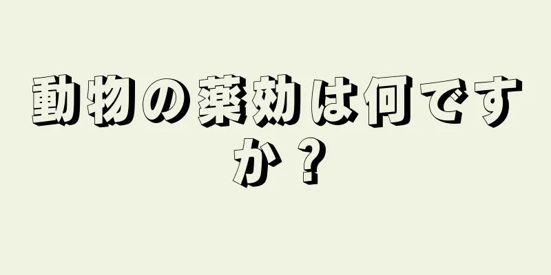 動物の薬効は何ですか？