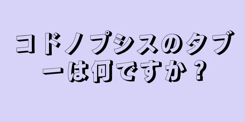 コドノプシスのタブーは何ですか？