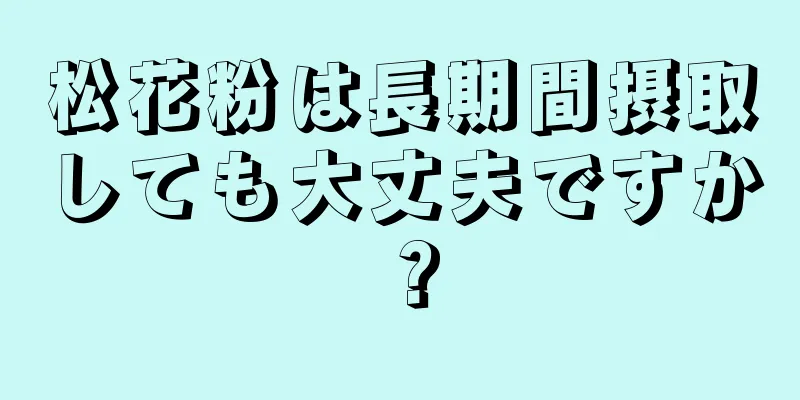 松花粉は長期間摂取しても大丈夫ですか？