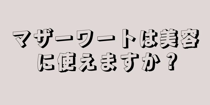 マザーワートは美容に使えますか？
