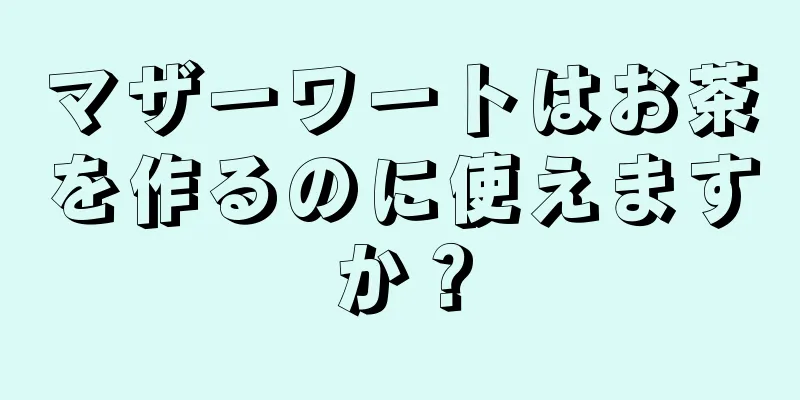 マザーワートはお茶を作るのに使えますか？