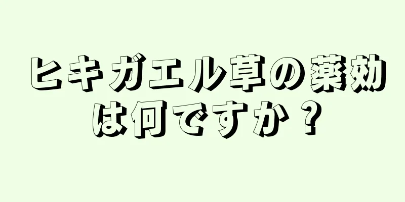 ヒキガエル草の薬効は何ですか？