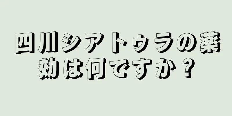 四川シアトゥラの薬効は何ですか？