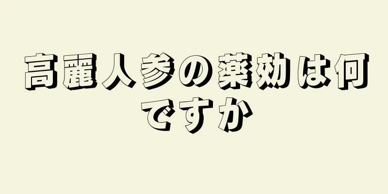 高麗人参の薬効は何ですか