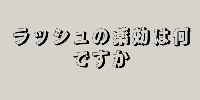 ラッシュの薬効は何ですか