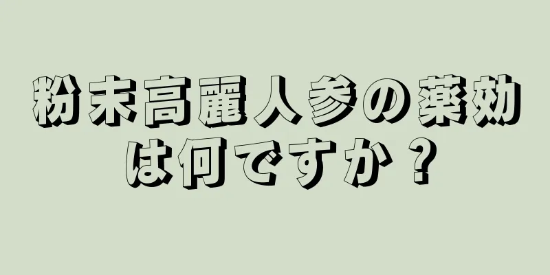 粉末高麗人参の薬効は何ですか？