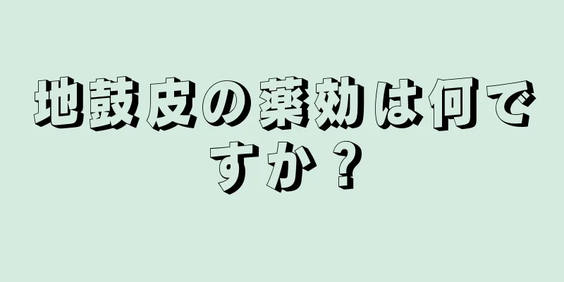 地鼓皮の薬効は何ですか？