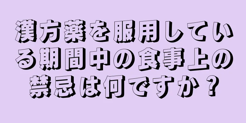 漢方薬を服用している期間中の食事上の禁忌は何ですか？